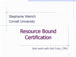 Stephanie Weirich Cornell University Resource Bound Certification Joint