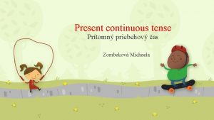 Present continuous tense Prtomn priebehov as Zombekov Michaela