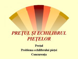 PREUL I ECHILIBRUL PIEELOR Preul Problema echilibrului pieei