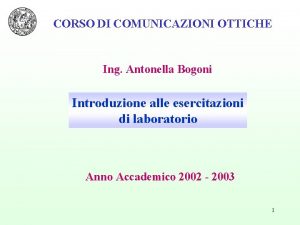 CORSO DI COMUNICAZIONI OTTICHE Ing Antonella Bogoni Introduzione