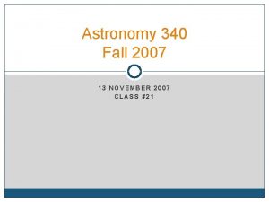 Astronomy 340 Fall 2007 13 NOVEMBER 2007 CLASS