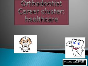 Orthodontist Career cluster healthcare 3 rd Dylan Mc