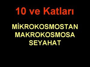 10 ve Katlar MKROKOSMOSTAN MAKROKOSMOSA SEYAHAT Bu mesafelerin