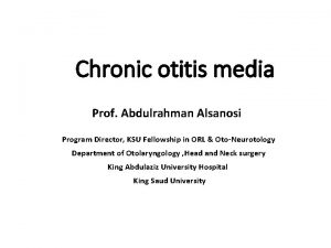 Chronic otitis media Prof Abdulrahman Alsanosi Program Director