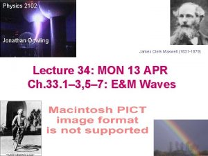 Physics 2102 Jonathan Dowling James Clerk Maxwell 1831