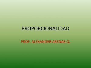 PROPORCIONALIDAD PROF ALEXANDER ARENAS Q PROPORCIN DIRECTA Una