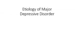 Etiology of Major Depressive Disorder Etiology of Major