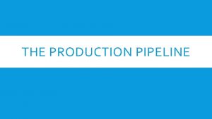 THE PRODUCTION PIPELINE PREPRODUCTION Pre production is the