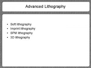 Advanced Lithography Soft lithography Imprint lithography SPM lithography