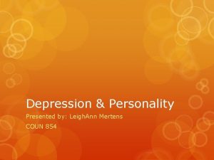 Depression Personality Presented by Leigh Ann Mertens COUN