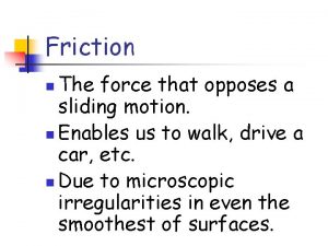 Friction The force that opposes a sliding motion