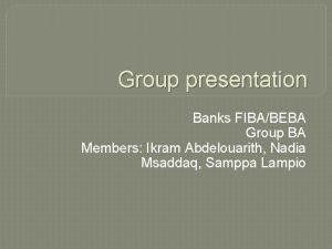 Group presentation Banks FIBABEBA Group BA Members Ikram