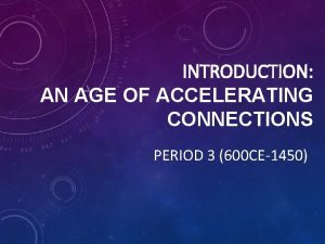 INTRODUCTION AN AGE OF ACCELERATING CONNECTIONS PERIOD 3
