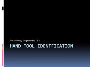 Technology Engineering I II HAND TOOL IDENTFICATION Hand