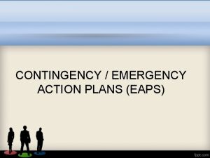 CONTINGENCY EMERGENCY ACTION PLANS EAPS Emergency action plans