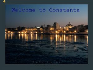 Welcome to Constanta Constanta is the fourth largest