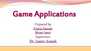 Game Applications Prepared by Esraa Nassar Mona Amer