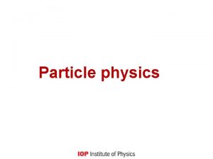 Particle physics Particle physics Aim Find rules for