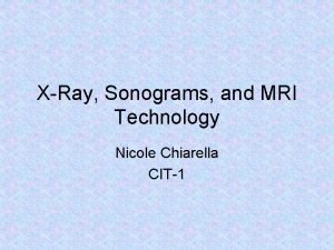 XRay Sonograms and MRI Technology Nicole Chiarella CIT1