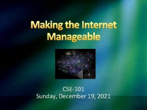 Making the Internet Manageable CSE101 Sunday December 19