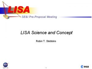 LISA Science and Concept Robin T Stebbins 1