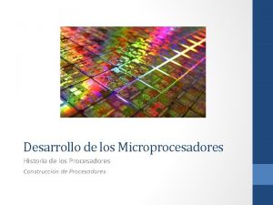 Desarrollo de los Microprocesadores Historia de los Procesadores