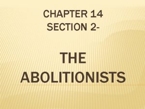 CHAPTER 14 SECTION 2 THE ABOLITIONISTS ABOLITIONISTS ESSENTIAL