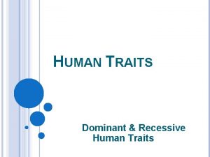 HUMAN TRAITS Dominant Recessive Human Traits OBJECTIVE Students