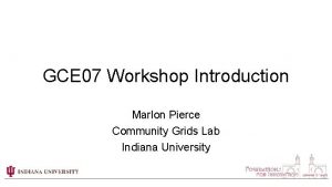 GCE 07 Workshop Introduction Marlon Pierce Community Grids