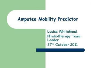 Amputee Mobility Predictor Louise Whitehead Physiotherapy Team Leader