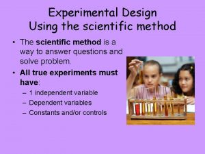 Experimental Design Using the scientific method The scientific