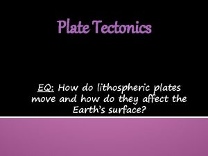 Plate Tectonics EQ How do lithospheric plates move