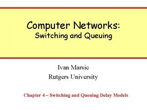 Computer Networks Switching and Queuing Ivan Marsic Rutgers