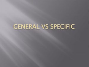 GENERAL VS SPECIFIC Specific vs General A generalization