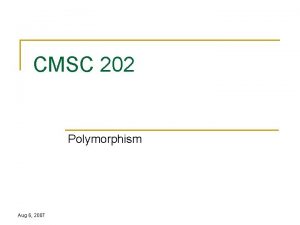 CMSC 202 Polymorphism Aug 6 2007 Topics n