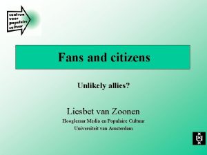 Fans and citizens Unlikely allies Liesbet van Zoonen