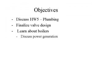 Objectives Discuss HW 5 Plumbing Finalize valve design
