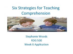 Six Strategies for Teaching Comprehension Stephanie Woods RDG