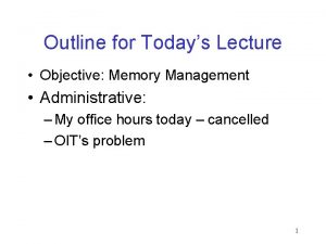 Outline for Todays Lecture Objective Memory Management Administrative