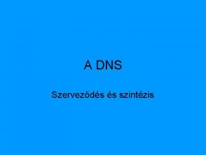 A DNS Szervezds s szintzis A DNS a