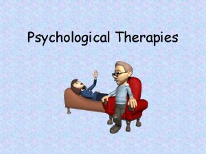 Psychological Therapies Psychotherapy An interaction between a trained