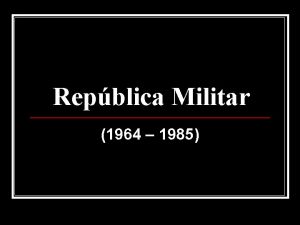 Repblica Militar 1964 1985 Caractersticas Gerais Caractersticas do