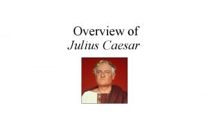 Overview of Julius Caesar Julius Caesar Summary The