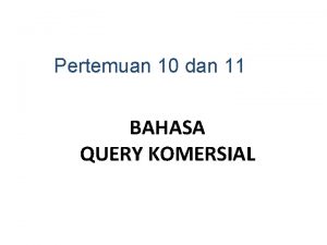 Pertemuan 10 dan 11 BAHASA QUERY KOMERSIAL BAHASA