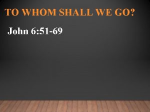 TO WHOM SHALL WE GO John 6 51