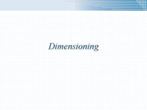 Dimensioning Dimensions n n Dimensions are used to