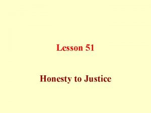 Lesson 51 Honesty to Justice Honesty is the