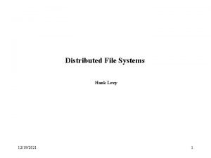 Distributed File Systems Hank Levy 12192021 1 Distributed