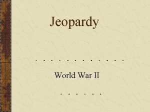 Jeopardy World War II JEOPARDY WWII Leaders WWII