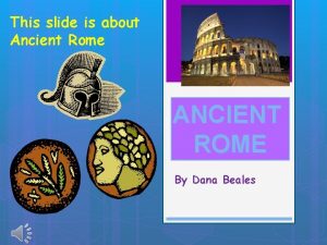 This slide is about Ancient Rome ANCIENT ROME